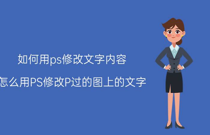 如何用ps修改文字内容 怎么用PS修改P过的图上的文字？